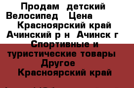  Продам  детский  Велосипед › Цена ­ 2 500 - Красноярский край, Ачинский р-н, Ачинск г. Спортивные и туристические товары » Другое   . Красноярский край